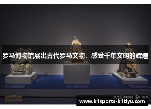 罗马博物馆展出古代罗马文物，感受千年文明的辉煌