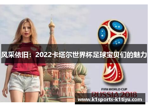 风采依旧：2022卡塔尔世界杯足球宝贝们的魅力