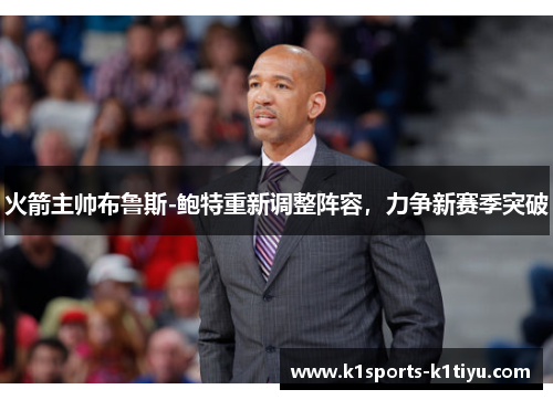 火箭主帅布鲁斯-鲍特重新调整阵容，力争新赛季突破