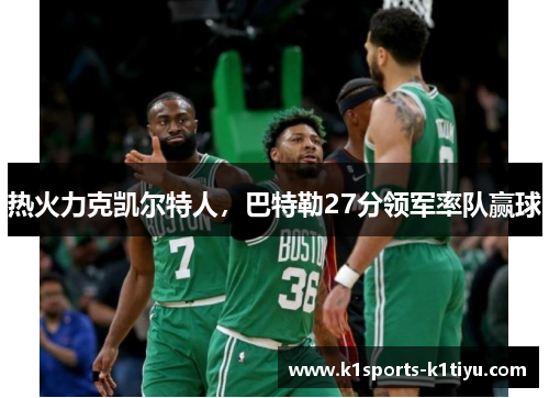热火力克凯尔特人，巴特勒27分领军率队赢球