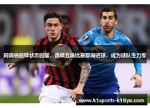 阿森纳前锋状态回暖，连续五场比赛取得进球，成为球队生力军