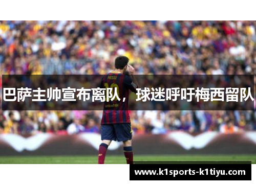 巴萨主帅宣布离队，球迷呼吁梅西留队