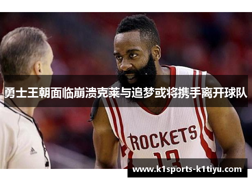 勇士王朝面临崩溃克莱与追梦或将携手离开球队