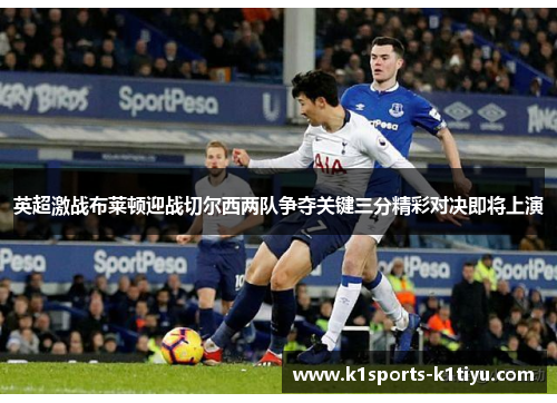 英超激战布莱顿迎战切尔西两队争夺关键三分精彩对决即将上演