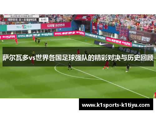 萨尔瓦多vs世界各国足球强队的精彩对决与历史回顾