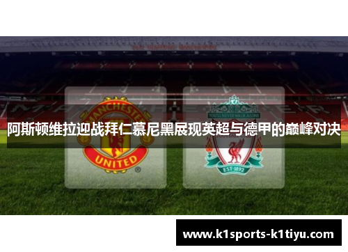 阿斯顿维拉迎战拜仁慕尼黑展现英超与德甲的巅峰对决
