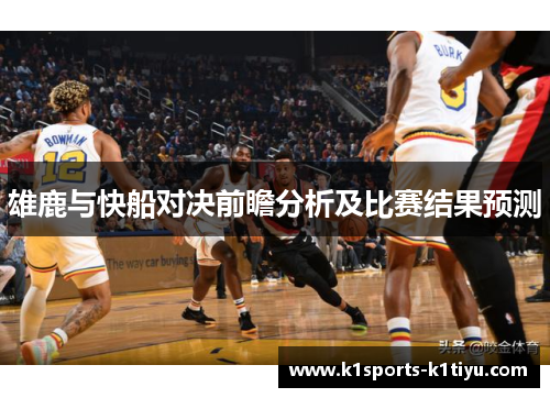 雄鹿与快船对决前瞻分析及比赛结果预测